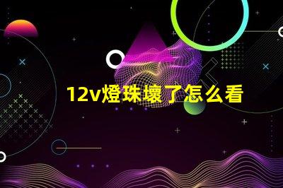 12v燈珠壞了怎么看出來 怎么看燈珠壞沒壞
